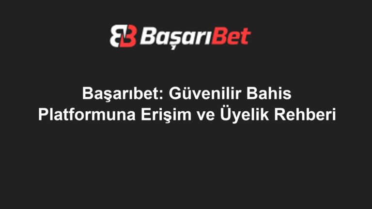Başarıbet: Güvenilir Bahis Platformuna Erişim ve Üyelik Rehberi