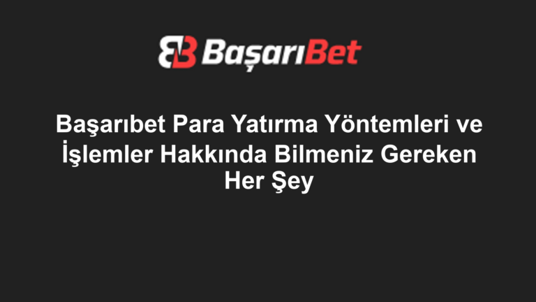 Başarıbet Para Yatırma Yöntemleri ve İşlemler Hakkında Bilmeniz Gereken Her Şey