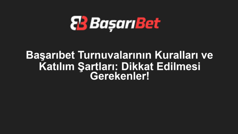 Başarıbet Turnuvalarının Kuralları ve Katılım Şartları: Dikkat Edilmesi Gerekenler!