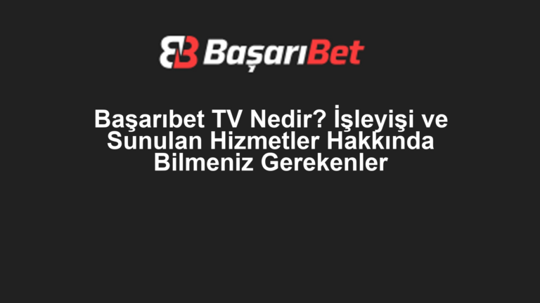 Başarıbet TV Nedir? İşleyişi ve Sunulan Hizmetler Hakkında Bilmeniz Gerekenler