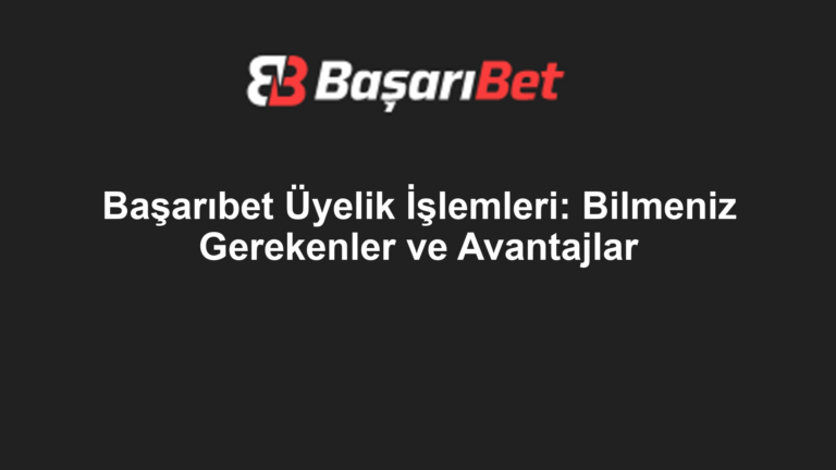 Başarıbet Üyelik İşlemleri: Bilmeniz Gerekenler ve Avantajlar