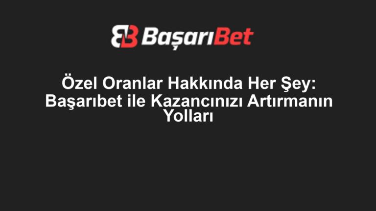Özel Oranlar Hakkında Her Şey: Başarıbet ile Kazancınızı Artırmanın Yolları